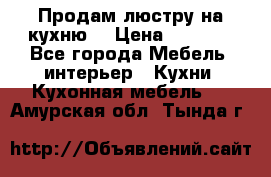 Продам люстру на кухню. › Цена ­ 2 000 - Все города Мебель, интерьер » Кухни. Кухонная мебель   . Амурская обл.,Тында г.